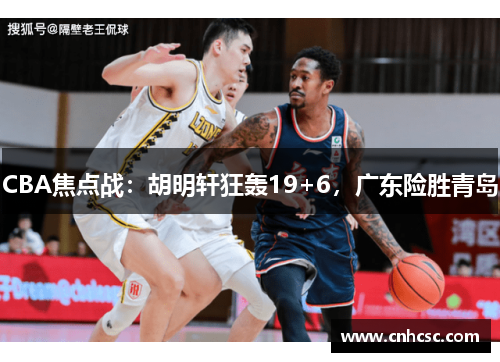 CBA焦点战：胡明轩狂轰19+6，广东险胜青岛